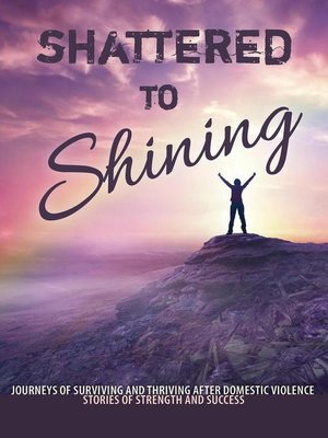 cover image of Shattered to Shining Journeys of Surviving and Thriving after Domestic Violence